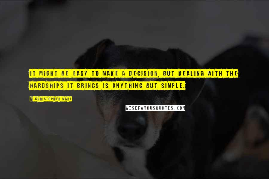 Christopher Mart quotes: It might be easy to make a decision, but dealing with the hardships it brings is anything but simple.