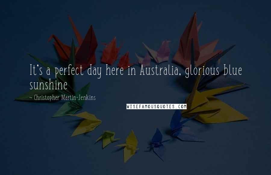 Christopher Martin-Jenkins quotes: It's a perfect day here in Australia, glorious blue sunshine