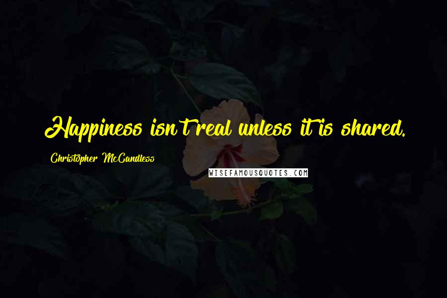 Christopher McCandless quotes: Happiness isn't real unless it is shared.