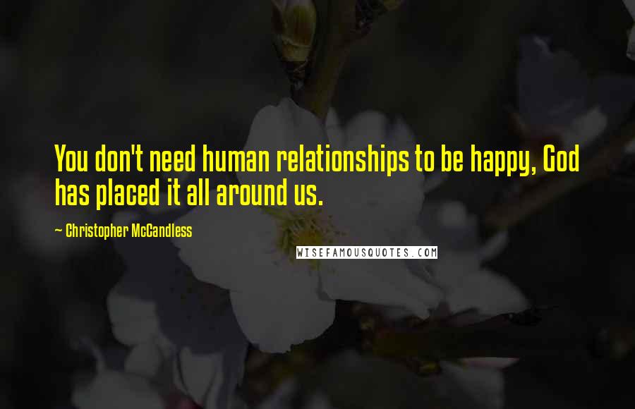 Christopher McCandless quotes: You don't need human relationships to be happy, God has placed it all around us.
