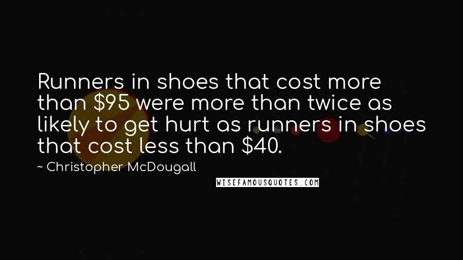 Christopher McDougall quotes: Runners in shoes that cost more than $95 were more than twice as likely to get hurt as runners in shoes that cost less than $40.