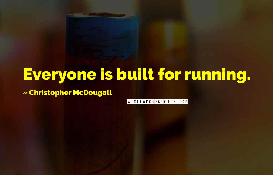 Christopher McDougall quotes: Everyone is built for running.