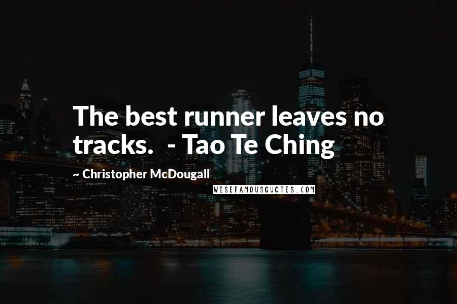 Christopher McDougall quotes: The best runner leaves no tracks. - Tao Te Ching