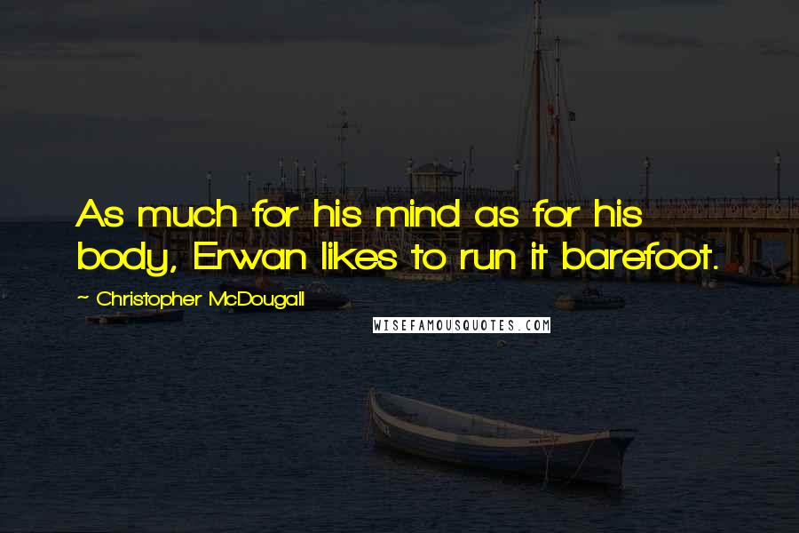 Christopher McDougall quotes: As much for his mind as for his body, Erwan likes to run it barefoot.