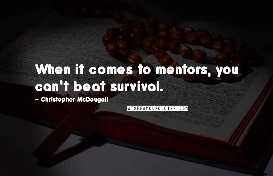 Christopher McDougall quotes: When it comes to mentors, you can't beat survival.