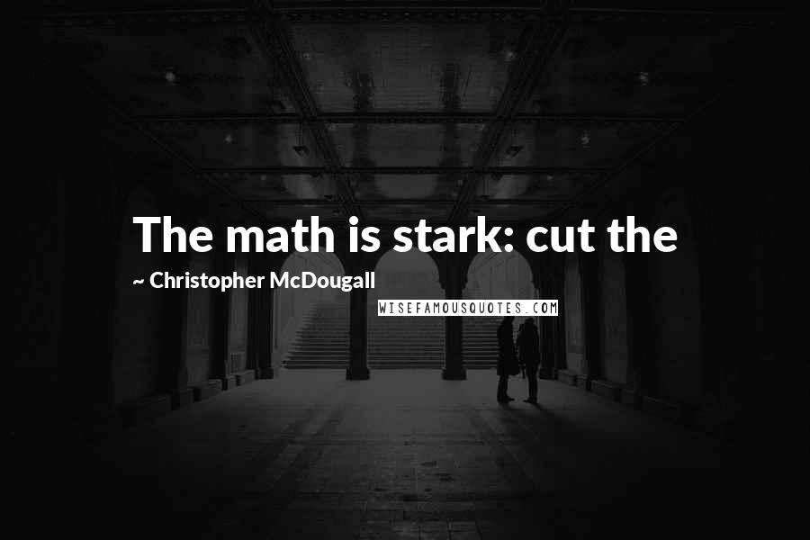 Christopher McDougall quotes: The math is stark: cut the