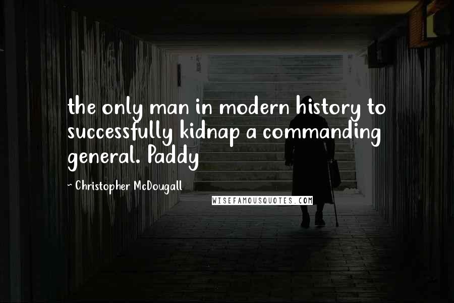 Christopher McDougall quotes: the only man in modern history to successfully kidnap a commanding general. Paddy