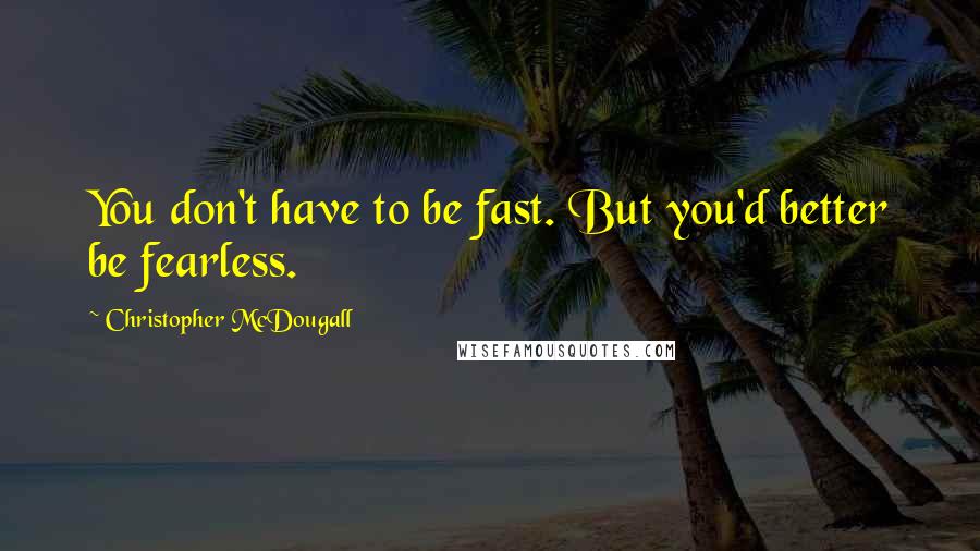 Christopher McDougall quotes: You don't have to be fast. But you'd better be fearless.