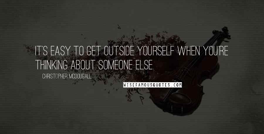 Christopher McDougall quotes: It's easy to get outside yourself when you're thinking about someone else.