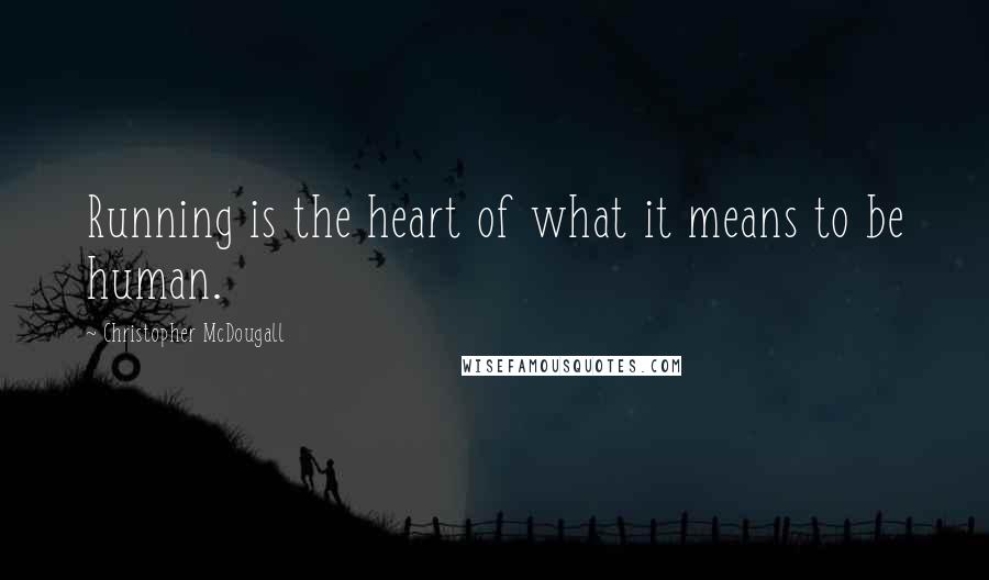Christopher McDougall quotes: Running is the heart of what it means to be human.