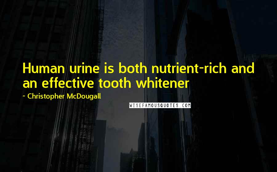 Christopher McDougall quotes: Human urine is both nutrient-rich and an effective tooth whitener