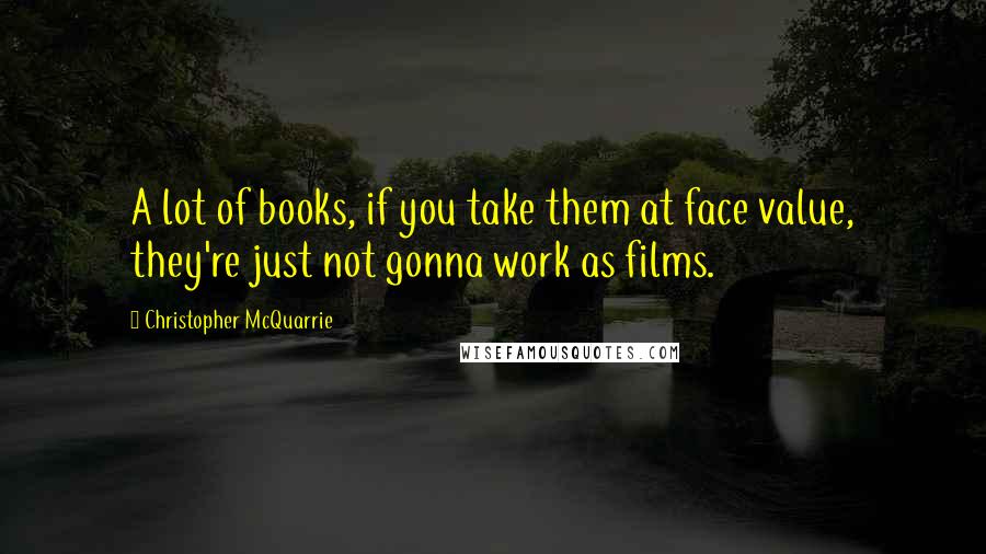 Christopher McQuarrie quotes: A lot of books, if you take them at face value, they're just not gonna work as films.