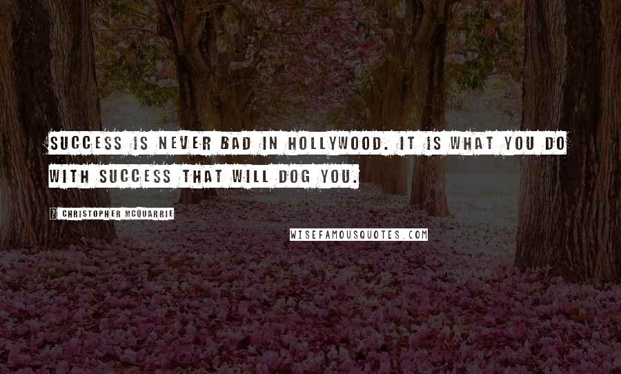 Christopher McQuarrie quotes: Success is never bad in Hollywood. It is what you do with success that will dog you.