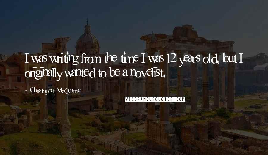 Christopher McQuarrie quotes: I was writing from the time I was 12 years old, but I originally wanted to be a novelist.