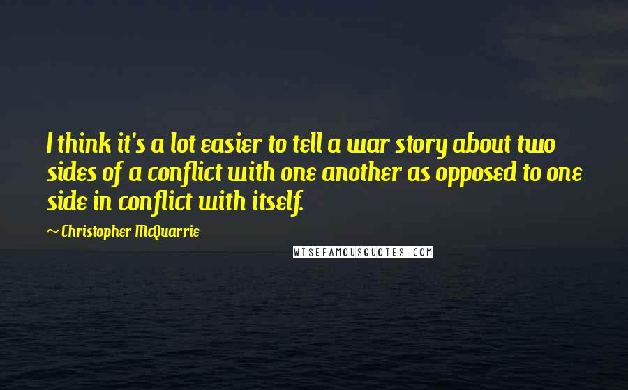 Christopher McQuarrie quotes: I think it's a lot easier to tell a war story about two sides of a conflict with one another as opposed to one side in conflict with itself.