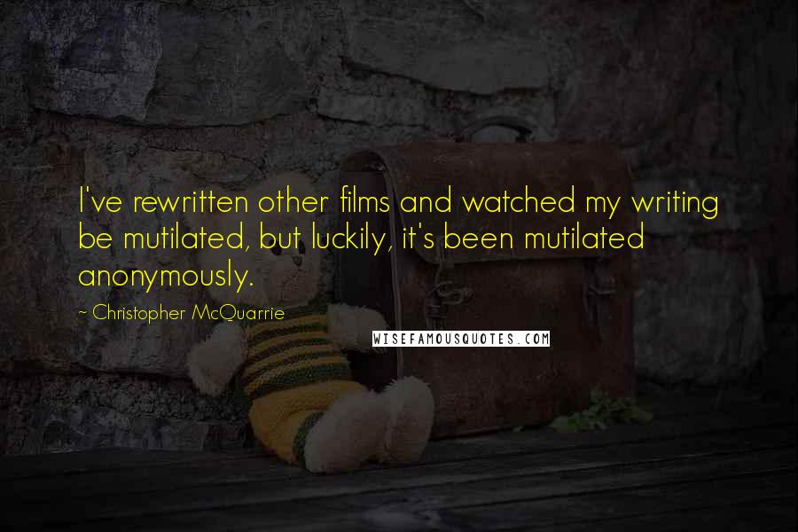 Christopher McQuarrie quotes: I've rewritten other films and watched my writing be mutilated, but luckily, it's been mutilated anonymously.