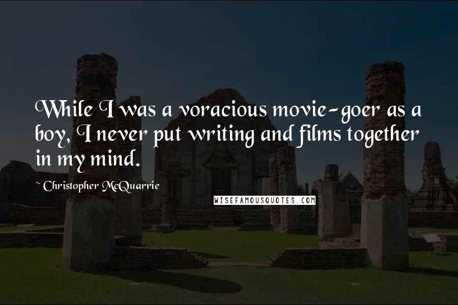 Christopher McQuarrie quotes: While I was a voracious movie-goer as a boy, I never put writing and films together in my mind.