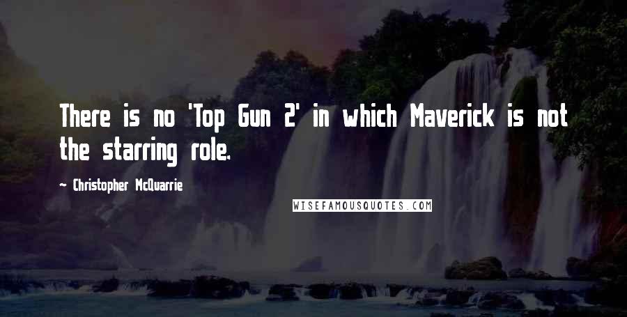 Christopher McQuarrie quotes: There is no 'Top Gun 2' in which Maverick is not the starring role.