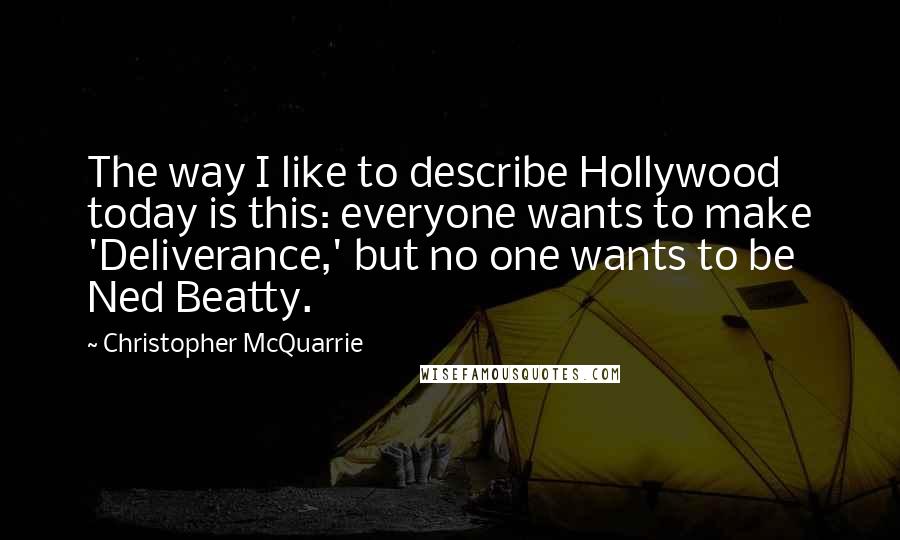 Christopher McQuarrie quotes: The way I like to describe Hollywood today is this: everyone wants to make 'Deliverance,' but no one wants to be Ned Beatty.