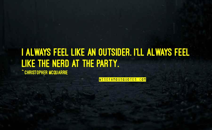 Christopher Mcquarrie Quotes By Christopher McQuarrie: I always feel like an outsider. I'll always