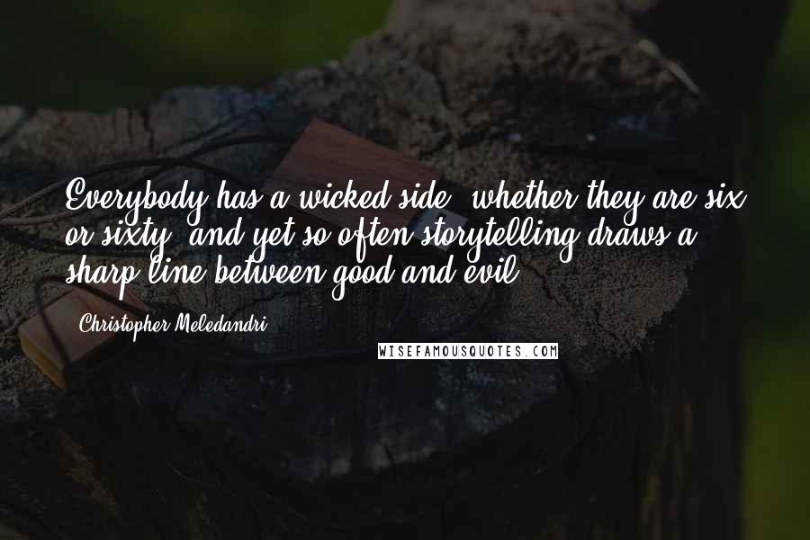 Christopher Meledandri quotes: Everybody has a wicked side, whether they are six or sixty, and yet so often storytelling draws a sharp line between good and evil.