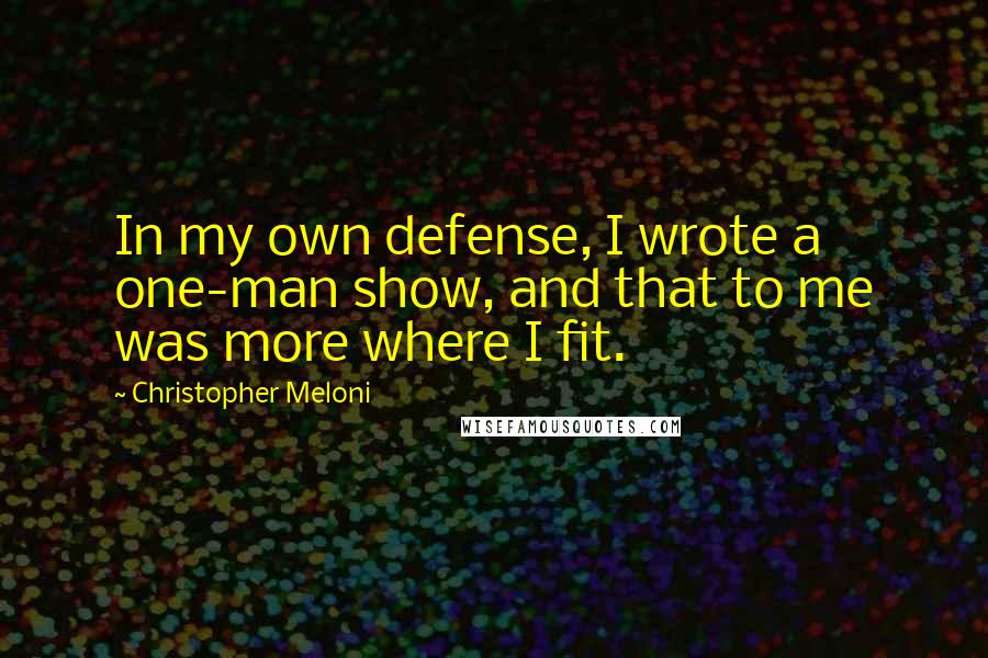 Christopher Meloni quotes: In my own defense, I wrote a one-man show, and that to me was more where I fit.