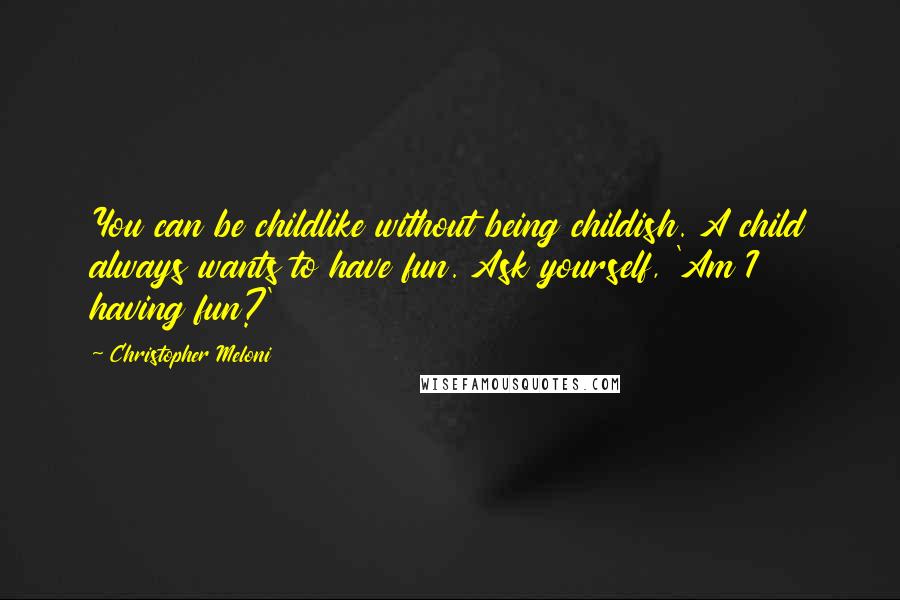 Christopher Meloni quotes: You can be childlike without being childish. A child always wants to have fun. Ask yourself, 'Am I having fun?'