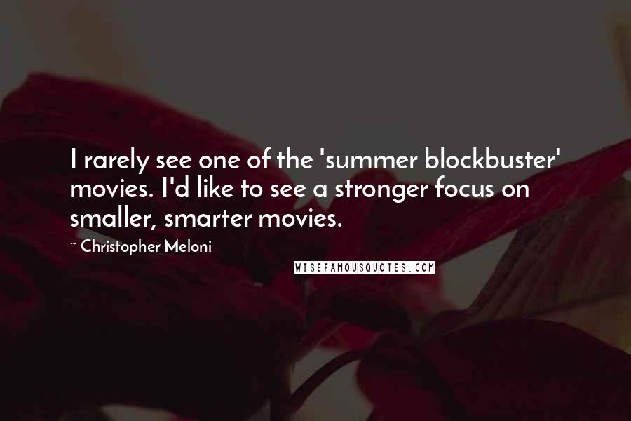 Christopher Meloni quotes: I rarely see one of the 'summer blockbuster' movies. I'd like to see a stronger focus on smaller, smarter movies.