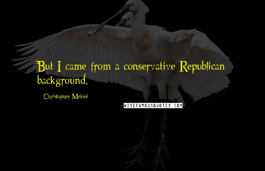 Christopher Meloni quotes: But I came from a conservative Republican background.