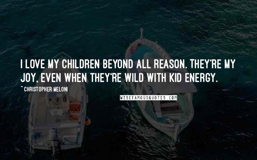 Christopher Meloni quotes: I love my children beyond all reason. They're my joy, even when they're wild with kid energy.