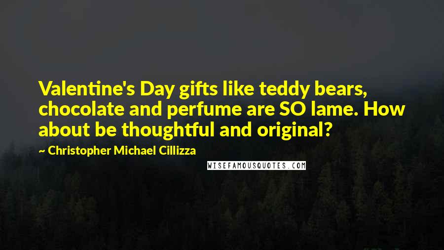 Christopher Michael Cillizza quotes: Valentine's Day gifts like teddy bears, chocolate and perfume are SO lame. How about be thoughtful and original?