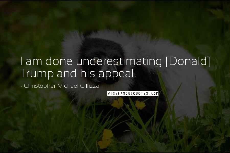 Christopher Michael Cillizza quotes: I am done underestimating [Donald] Trump and his appeal.