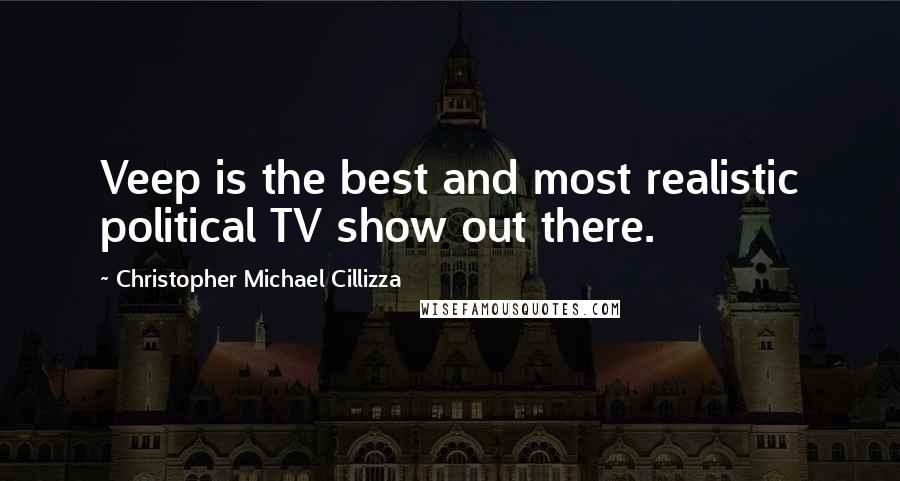Christopher Michael Cillizza quotes: Veep is the best and most realistic political TV show out there.