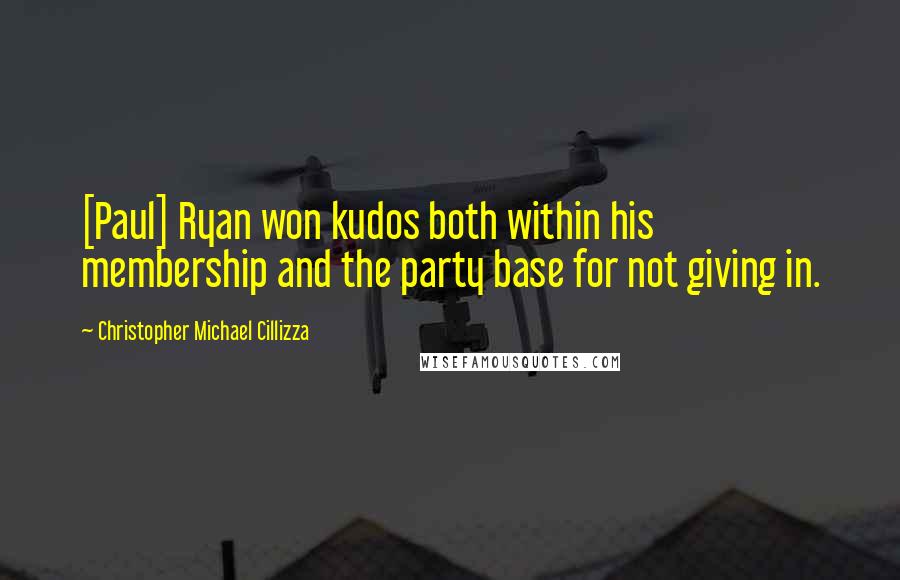 Christopher Michael Cillizza quotes: [Paul] Ryan won kudos both within his membership and the party base for not giving in.