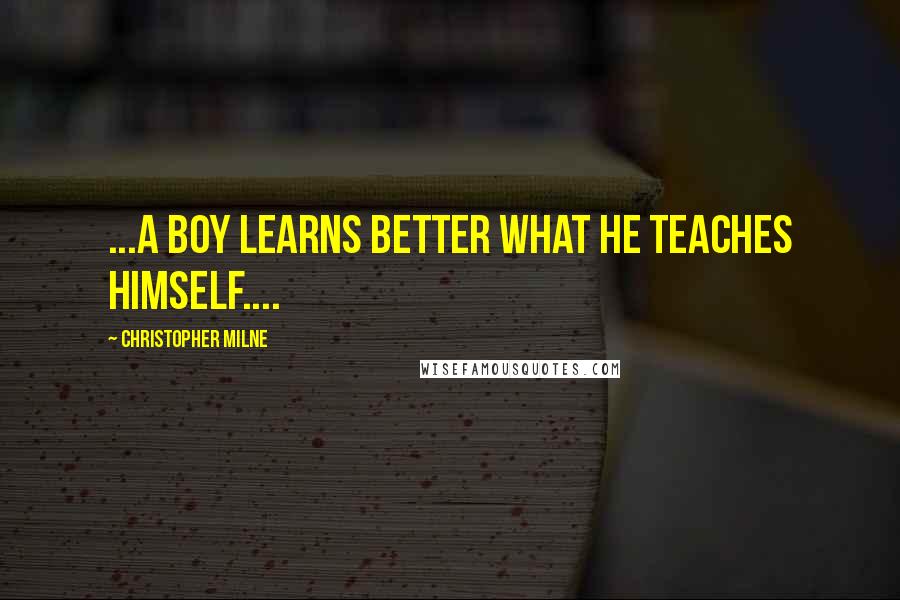 Christopher Milne quotes: ...a boy learns better what he teaches himself.... Christopher Milne quotes: ...a boy learns better what he teaches himself....
