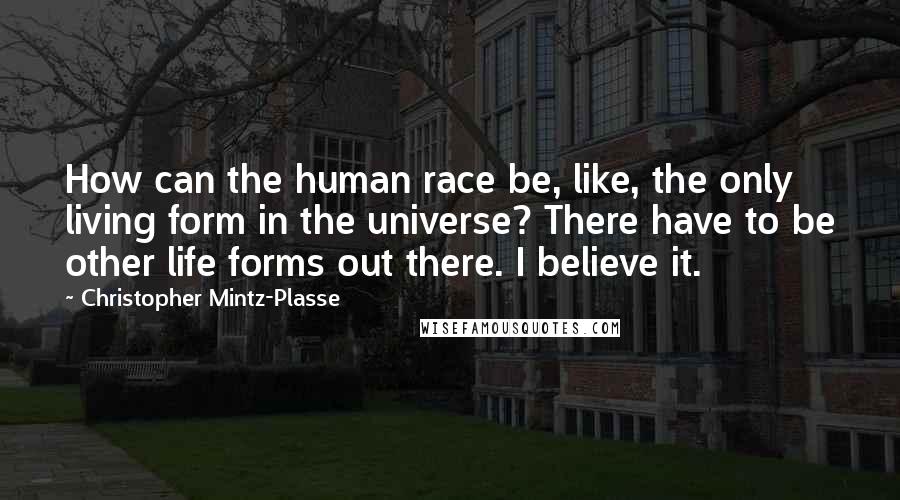 Christopher Mintz-Plasse quotes: How can the human race be, like, the only living form in the universe? There have to be other life forms out there. I believe it.