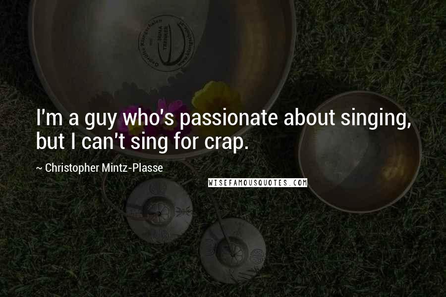 Christopher Mintz-Plasse quotes: I'm a guy who's passionate about singing, but I can't sing for crap.
