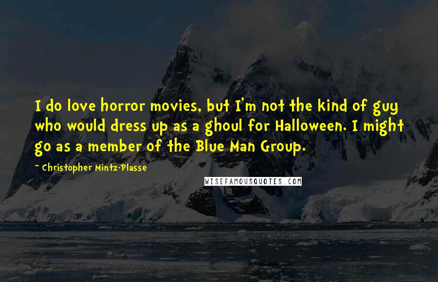Christopher Mintz-Plasse quotes: I do love horror movies, but I'm not the kind of guy who would dress up as a ghoul for Halloween. I might go as a member of the Blue