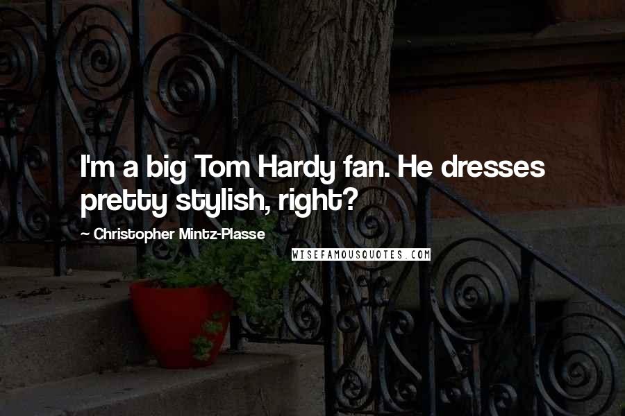 Christopher Mintz-Plasse quotes: I'm a big Tom Hardy fan. He dresses pretty stylish, right?