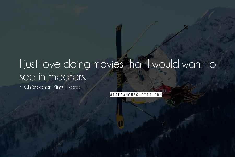 Christopher Mintz-Plasse quotes: I just love doing movies that I would want to see in theaters.