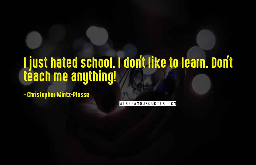 Christopher Mintz-Plasse quotes: I just hated school. I don't like to learn. Don't teach me anything!
