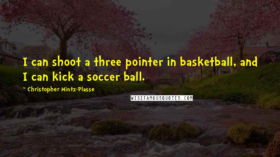 Christopher Mintz-Plasse quotes: I can shoot a three pointer in basketball, and I can kick a soccer ball.