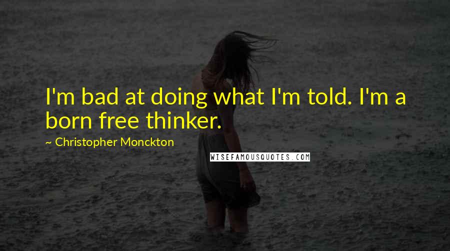 Christopher Monckton quotes: I'm bad at doing what I'm told. I'm a born free thinker.