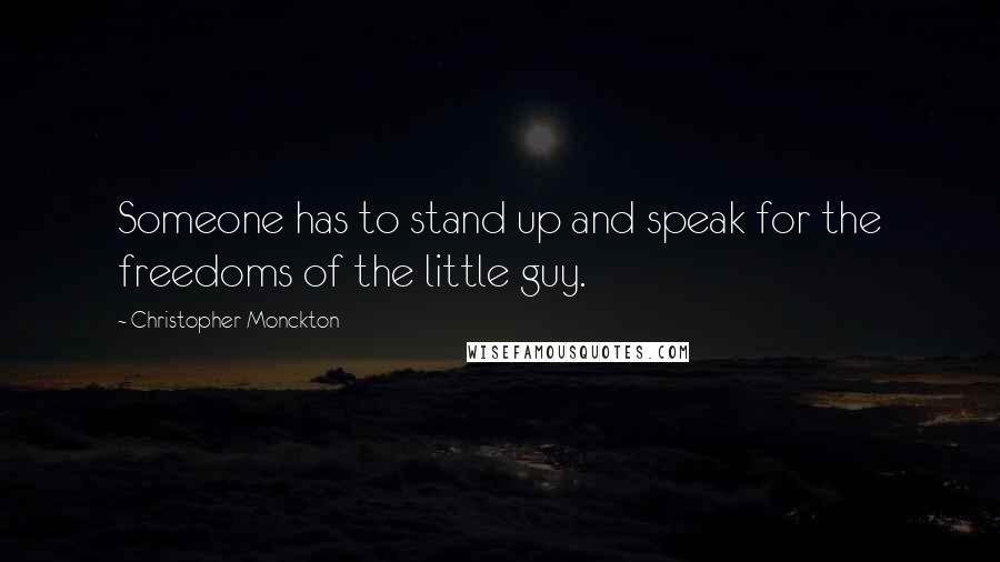 Christopher Monckton quotes: Someone has to stand up and speak for the freedoms of the little guy.