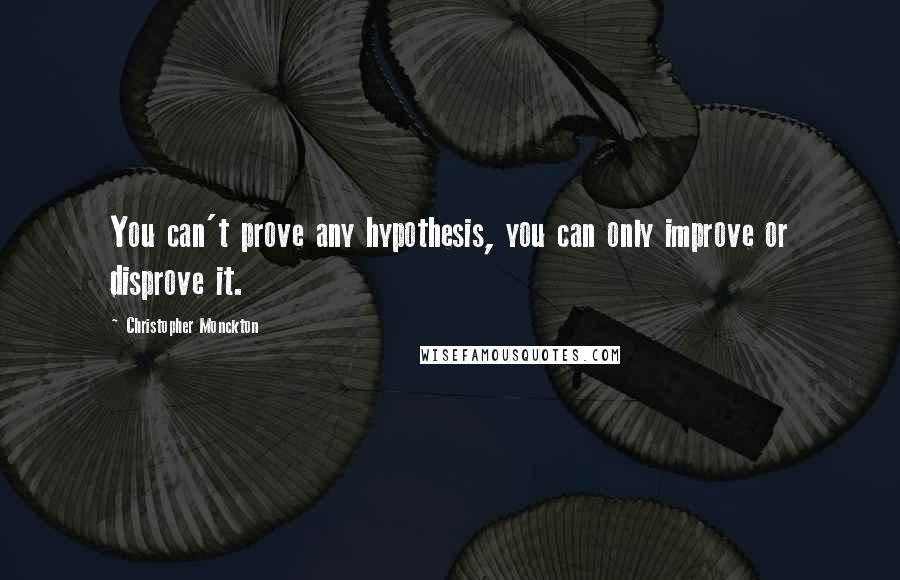 Christopher Monckton quotes: You can't prove any hypothesis, you can only improve or disprove it.