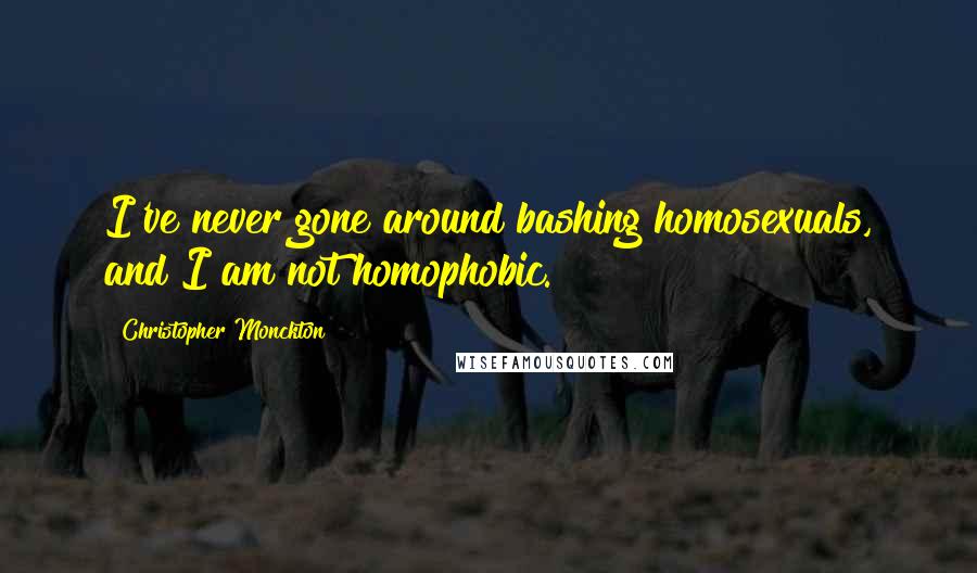 Christopher Monckton quotes: I've never gone around bashing homosexuals, and I am not homophobic.