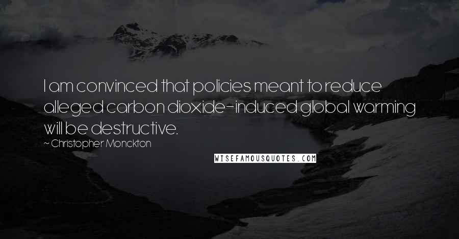 Christopher Monckton quotes: I am convinced that policies meant to reduce alleged carbon dioxide-induced global warming will be destructive.
