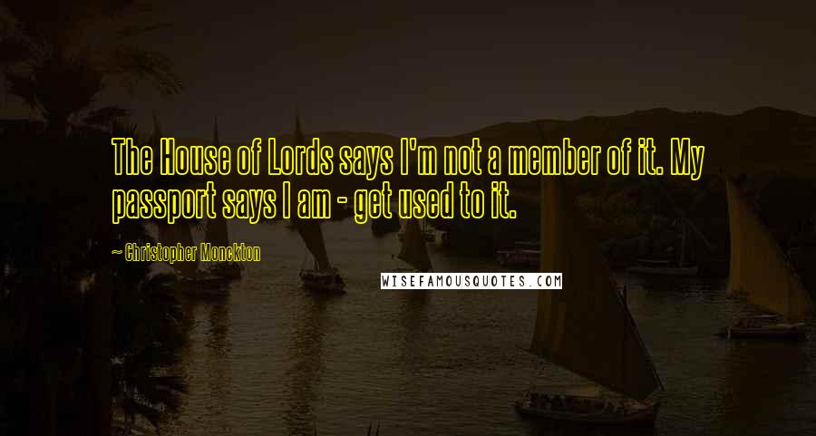 Christopher Monckton quotes: The House of Lords says I'm not a member of it. My passport says I am - get used to it.