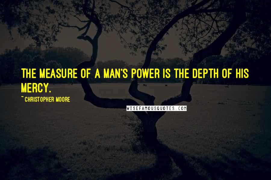 Christopher Moore quotes: The measure of a man's power is the depth of his mercy.