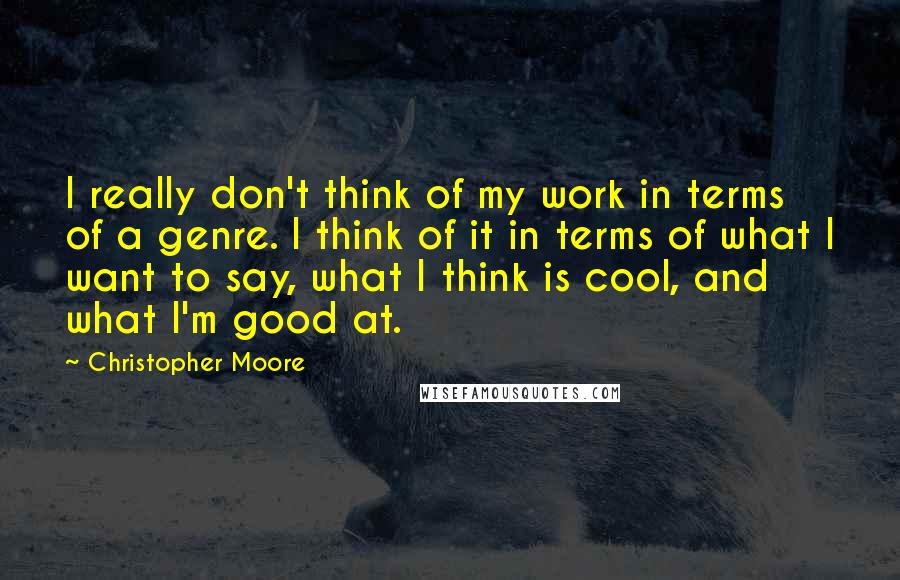 Christopher Moore quotes: I really don't think of my work in terms of a genre. I think of it in terms of what I want to say, what I think is cool, and
